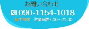 お問い合わせ 090-1154-1018 年中無休　営業時間7:00～21:00